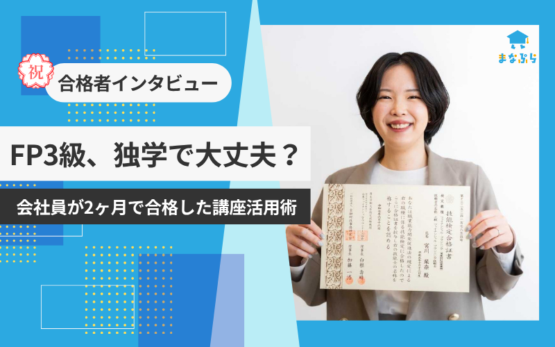 【合格者に聞く】FP3級は独学じゃ無理？ 忙しい会社員が2ヶ月で合格した講座活用術